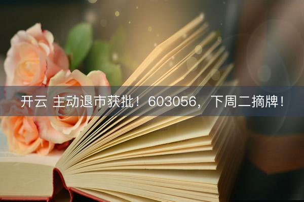 开云 主动退市获批！603056，下周二摘牌！
