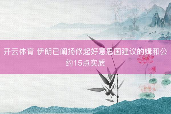 开云体育 伊朗已阐扬修起好意思国建议的媾和公约15点实质