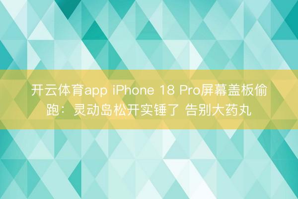 开云体育app iPhone 18 Pro屏幕盖板偷跑：灵动岛松开实锤了 告别大药丸