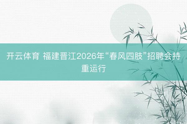 开云体育 福建晋江2026年“春风四肢”招聘会持重运行