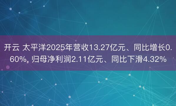 开云 太平洋2025年营收13.27亿元、同比增长0.60%, 归母净利润2.11亿元、同比下滑4.32%