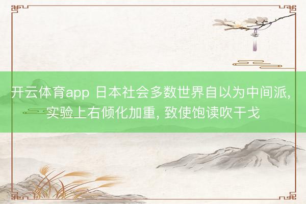开云体育app 日本社会多数世界自以为中间派, 实验上右倾化加重, 致使饱读吹干戈