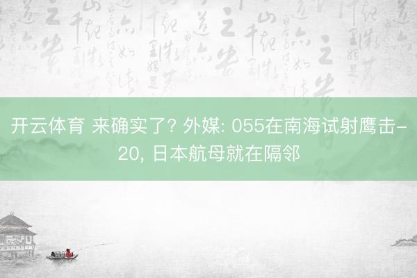开云体育 来确实了? 外媒: 055在南海试射鹰击-20, 日本航母就在隔邻