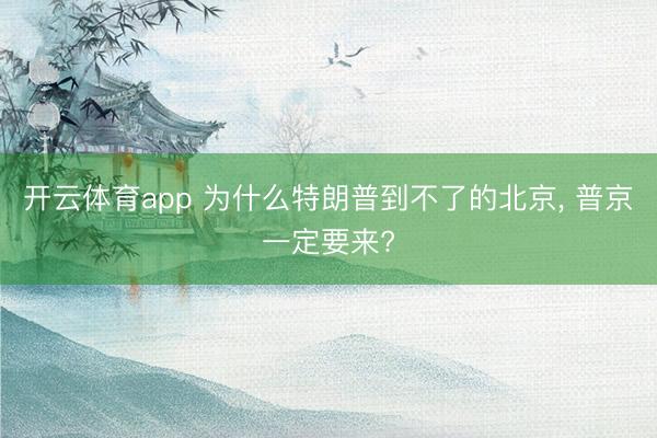 开云体育app 为什么特朗普到不了的北京, 普京一定要来?