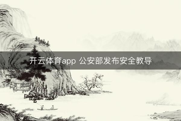 开云体育app 公安部发布安全教导