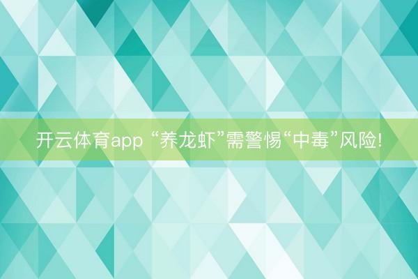 开云体育app “养龙虾”需警惕“中毒”风险!