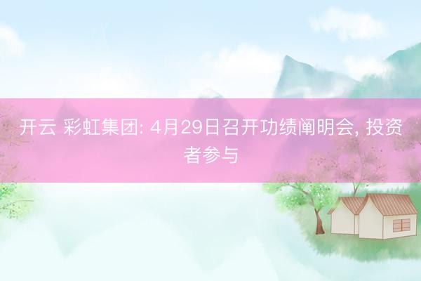 开云 彩虹集团: 4月29日召开功绩阐明会, 投资者参与