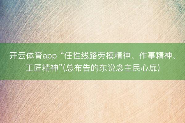 开云体育app “任性线路劳模精神、作事精神、工匠精神”(总布告的东说念主民心扉)